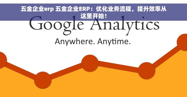 五金企业erp 五金企业ERP：优化业务流程，提升效率从这里开始！