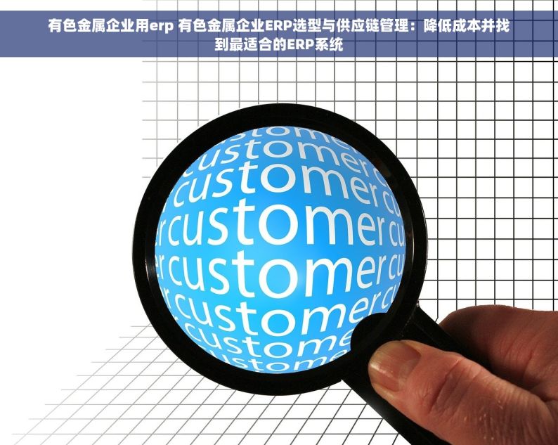 有色金属企业用erp 有色金属企业ERP选型与供应链管理：降低成本并找到最适合的ERP系统