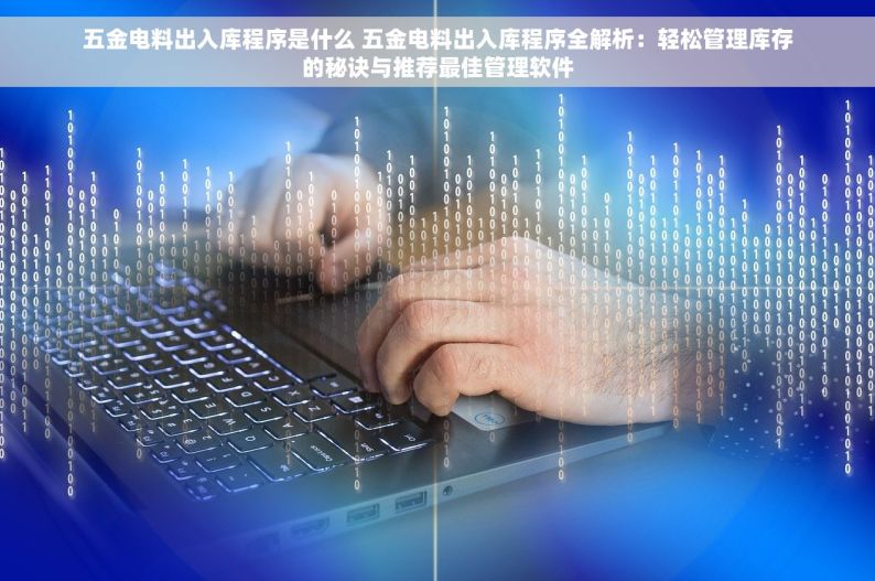 五金电料出入库程序是什么 五金电料出入库程序全解析：轻松管理库存的秘诀与推荐最佳管理软件
