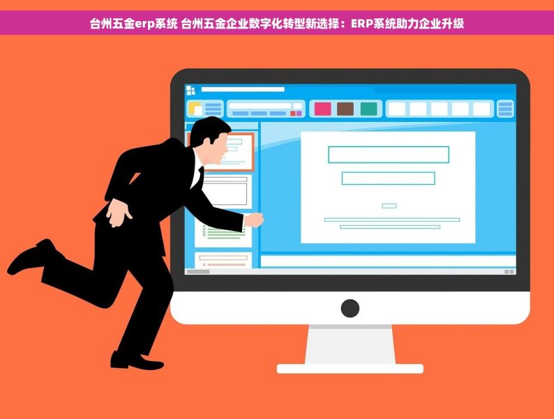 台州五金erp系统 台州五金企业数字化转型新选择：ERP系统助力企业升级