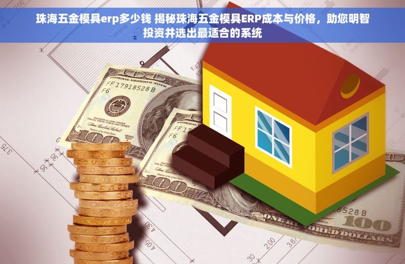 珠海五金模具erp多少钱 揭秘珠海五金模具ERP成本与价格，助您明智投资并选出最适合的系统