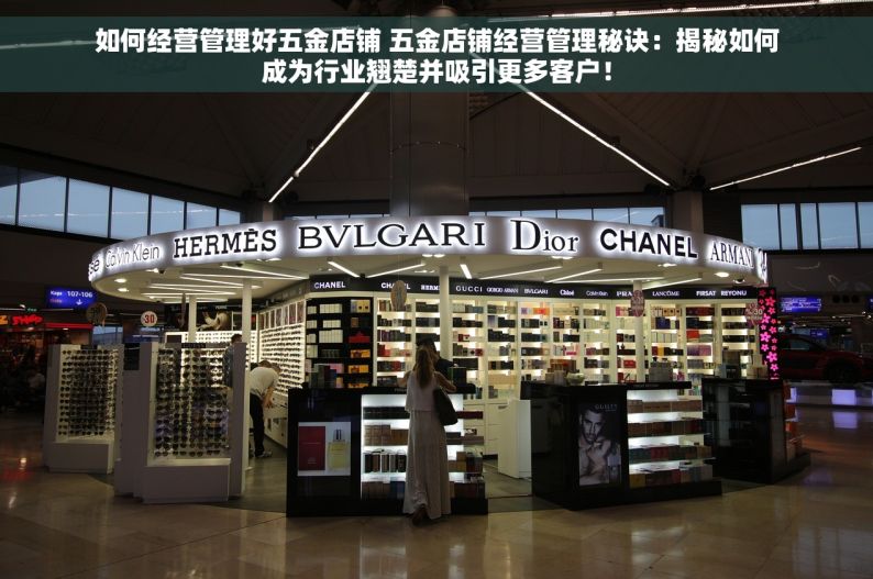 如何经营管理好五金店铺 五金店铺经营管理秘诀：揭秘如何成为行业翘楚并吸引更多客户！