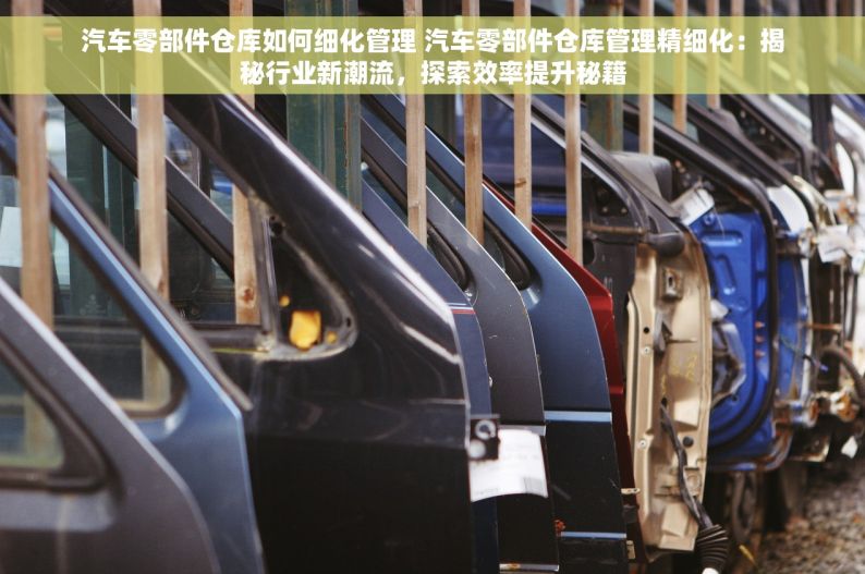 汽车零部件仓库如何细化管理 汽车零部件仓库管理精细化：揭秘行业新潮流，探索效率提升秘籍