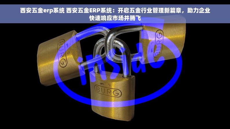 西安五金erp系统 西安五金ERP系统：开启五金行业管理新篇章，助力企业快速响应市场并腾飞
