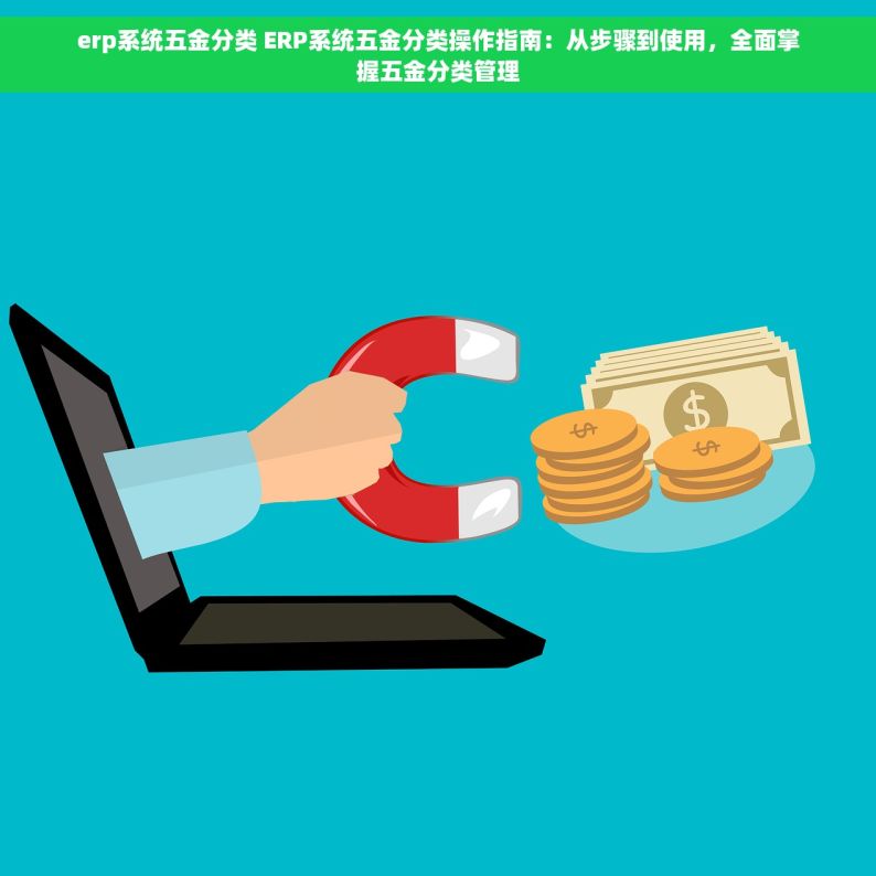 erp系统五金分类 ERP系统五金分类操作指南：从步骤到使用，全面掌握五金分类管理