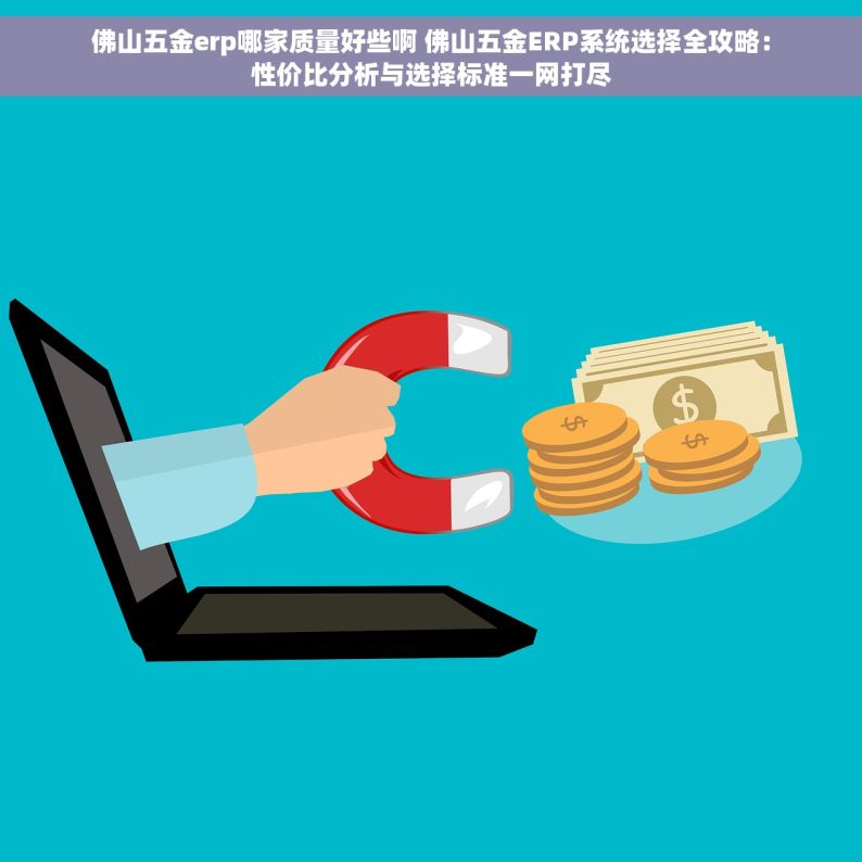 佛山五金erp哪家质量好些啊 佛山五金ERP系统选择全攻略：性价比分析与选择标准一网打尽