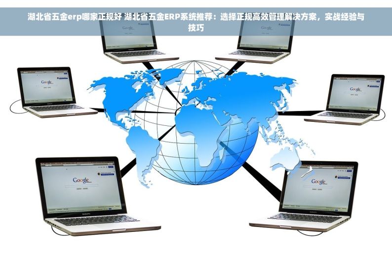 湖北省五金erp哪家正规好 湖北省五金ERP系统推荐：选择正规高效管理解决方案，实战经验与技巧