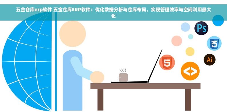 五金仓库erp软件 五金仓库ERP软件：优化数据分析与仓库布局，实现管理效率与空间利用最大化