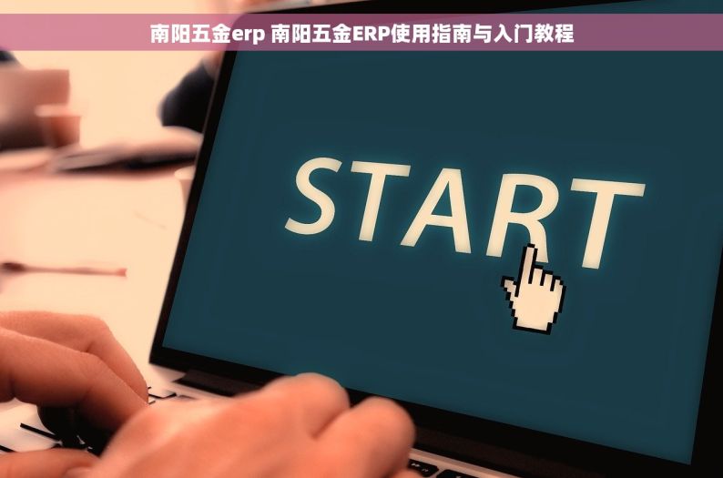 南阳五金erp 南阳五金ERP使用指南与入门教程