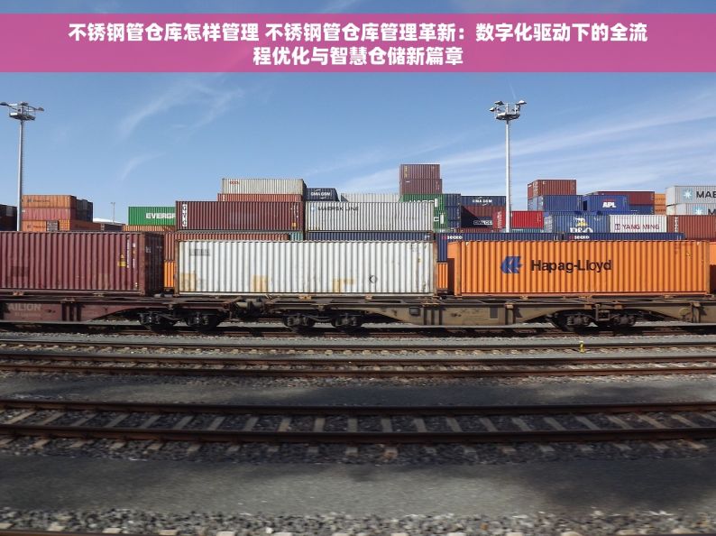 不锈钢管仓库怎样管理 不锈钢管仓库管理革新：数字化驱动下的全流程优化与智慧仓储新篇章