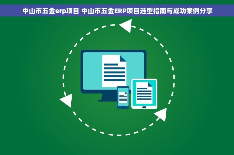 中山市五金erp项目 中山市五金ERP项目选型指南与成功案例分享