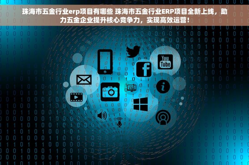 珠海市五金行业erp项目有哪些 珠海市五金行业ERP项目全新上线，助力五金企业提升核心竞争力，实现高效运营！