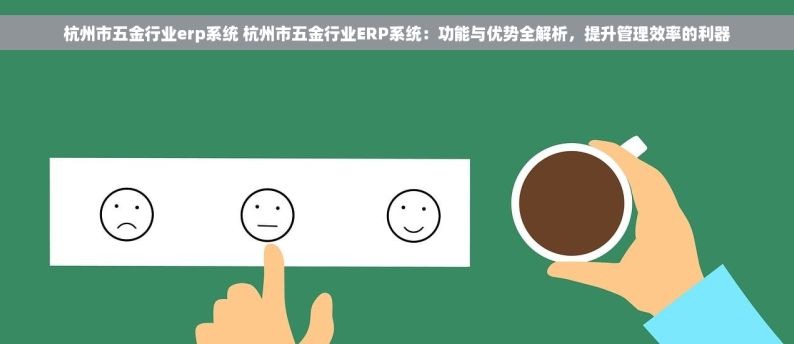 杭州市五金行业erp系统 杭州市五金行业ERP系统：功能与优势全解析，提升管理效率的利器