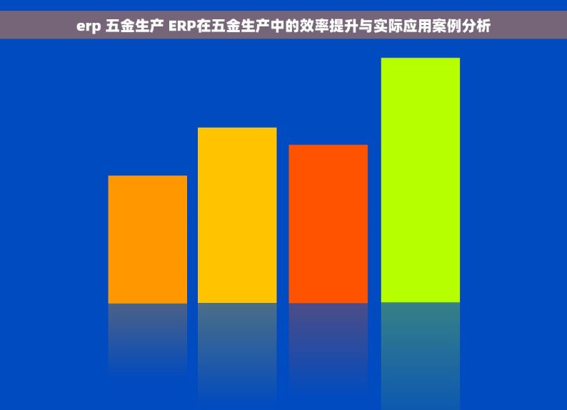 erp 五金生产 ERP在五金生产中的效率提升与实际应用案例分析