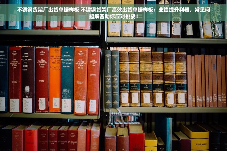 不锈钢货架厂出货单据样板 不锈钢货架厂高效出货单据样板：业绩提升利器，常见问题解答助你应对挑战！