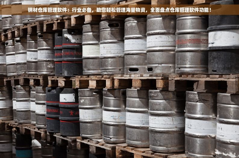 钢材仓库管理软件：行业必备，助您轻松管理海量物资，全面盘点仓库管理软件功能！