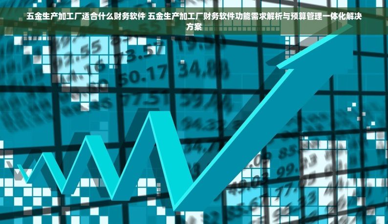 五金生产加工厂适合什么财务软件 五金生产加工厂财务软件功能需求解析与预算管理一体化解决方案