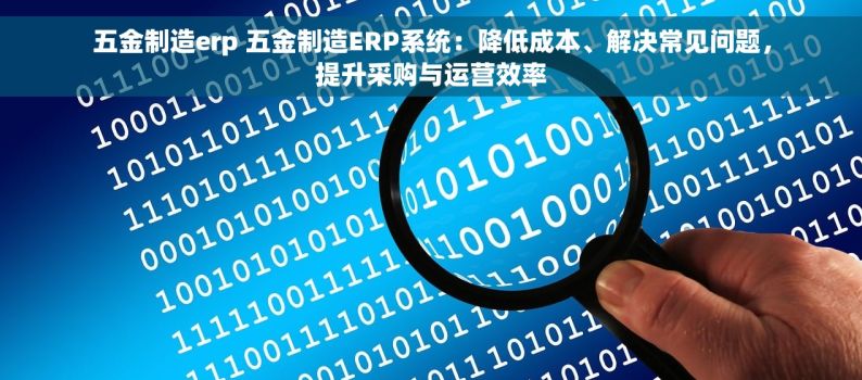 五金制造erp 五金制造ERP系统：降低成本、解决常见问题，提升采购与运营效率