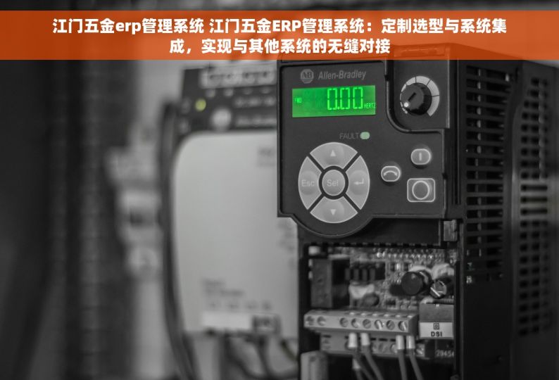江门五金erp管理系统 江门五金ERP管理系统：定制选型与系统集成，实现与其他系统的无缝对接
