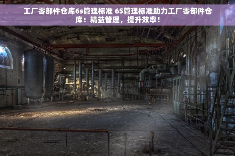 工厂零部件仓库6s管理标准 6S管理标准助力工厂零部件仓库：精益管理，提升效率！