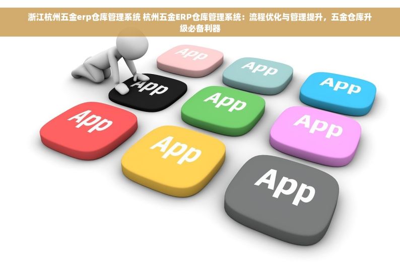 浙江杭州五金erp仓库管理系统 杭州五金ERP仓库管理系统：流程优化与管理提升，五金仓库升级必备利器