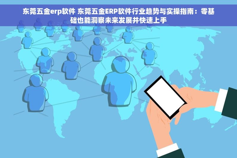 东莞五金erp软件 东莞五金ERP软件行业趋势与实操指南：零基础也能洞察未来发展并快速上手