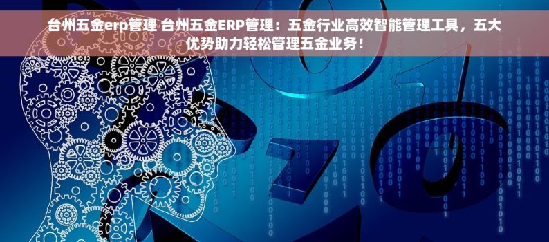 台州五金erp管理 台州五金ERP管理：五金行业高效智能管理工具，五大优势助力轻松管理五金业务！