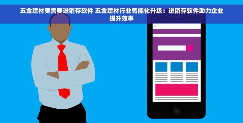 五金建材更需要进销存软件 五金建材行业智能化升级：进销存软件助力企业提升效率