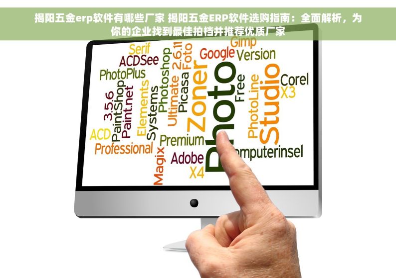 揭阳五金erp软件有哪些厂家 揭阳五金ERP软件选购指南：全面解析，为你的企业找到最佳拍档并推荐优质厂家
