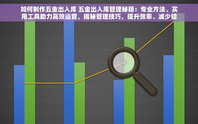 如何制作五金出入库 五金出入库管理秘籍：专业方法、实用工具助力高效运营，揭秘管理技巧，提升效率、减少错误