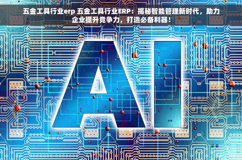 五金工具行业erp 五金工具行业ERP：揭秘智能管理新时代，助力企业提升竞争力，打造必备利器！