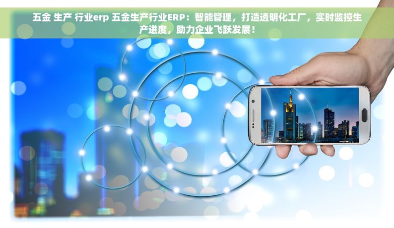 五金 生产 行业erp 五金生产行业ERP：智能管理，打造透明化工厂，实时监控生产进度，助力企业飞跃发展！