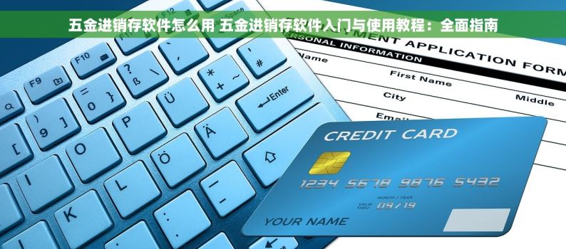 五金进销存软件怎么用 五金进销存软件入门与使用教程：全面指南