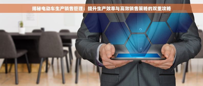 揭秘电动车生产销售管理：提升生产效率与高效销售策略的双重攻略