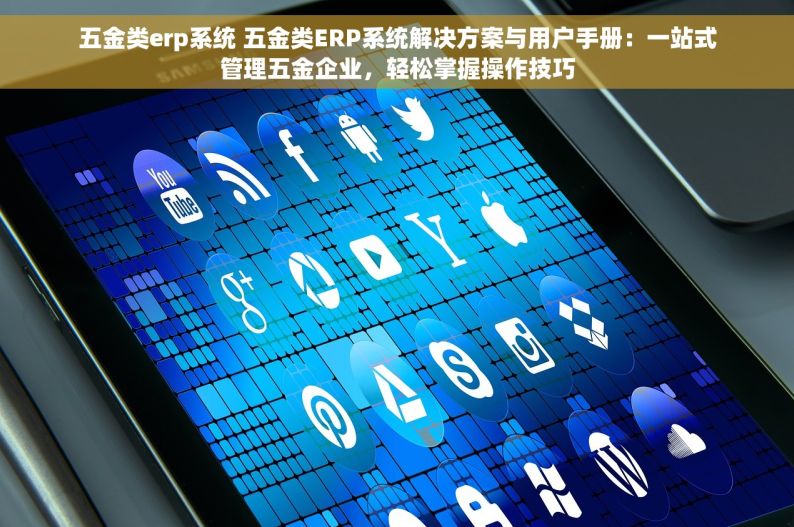 erp系统 五金制造 五金制造行业ERP系统实战：提升效率，降低成本，生产管理更轻松