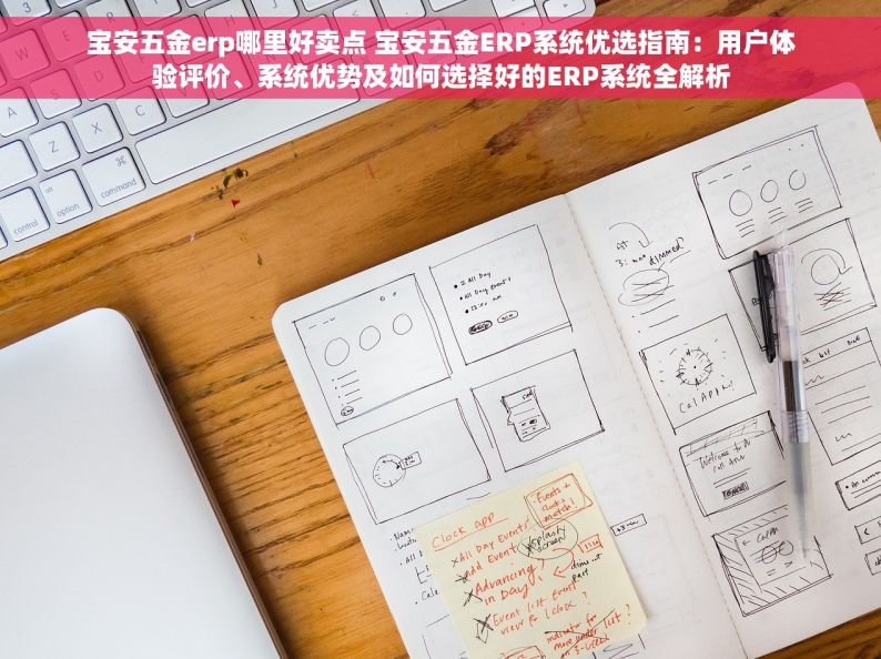 宝安五金erp哪里好卖点 宝安五金ERP系统优选指南：用户体验评价、系统优势及如何选择好的ERP系统全解析