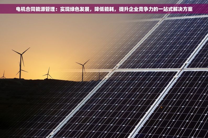 电机合同能源管理：实现绿色发展，降低能耗，提升企业竞争力的一站式解决方案