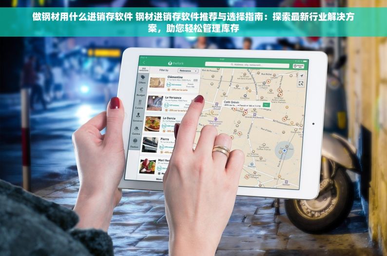 做钢材用什么进销存软件 钢材进销存软件推荐与选择指南：探索最新行业解决方案，助您轻松管理库存