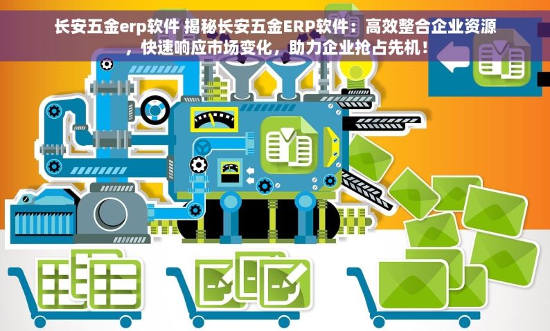 长安五金erp软件 揭秘长安五金ERP软件：高效整合企业资源，快速响应市场变化，助力企业抢占先机！