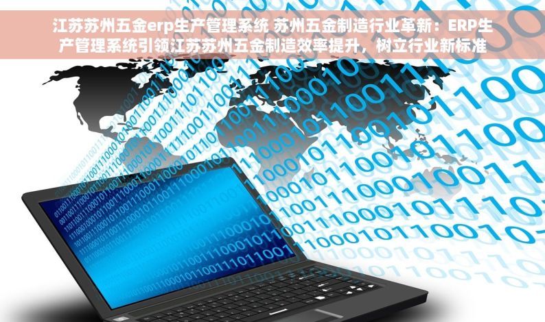 江苏苏州五金erp生产管理系统 苏州五金制造行业革新：ERP生产管理系统引领江苏苏州五金制造效率提升，树立行业新标准
