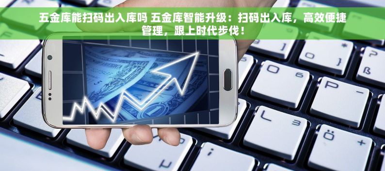 五金库能扫码出入库吗 五金库智能升级：扫码出入库，高效便捷管理，跟上时代步伐！