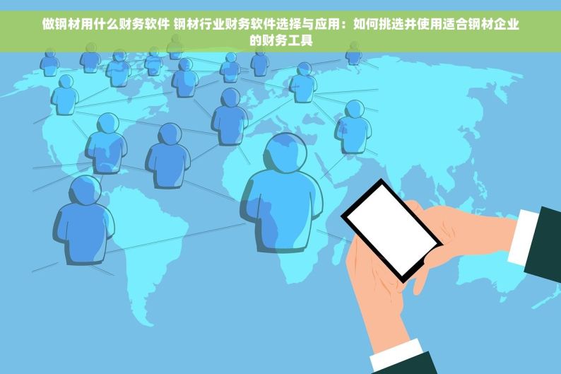 做钢材用什么财务软件 钢材行业财务软件选择与应用：如何挑选并使用适合钢材企业的财务工具