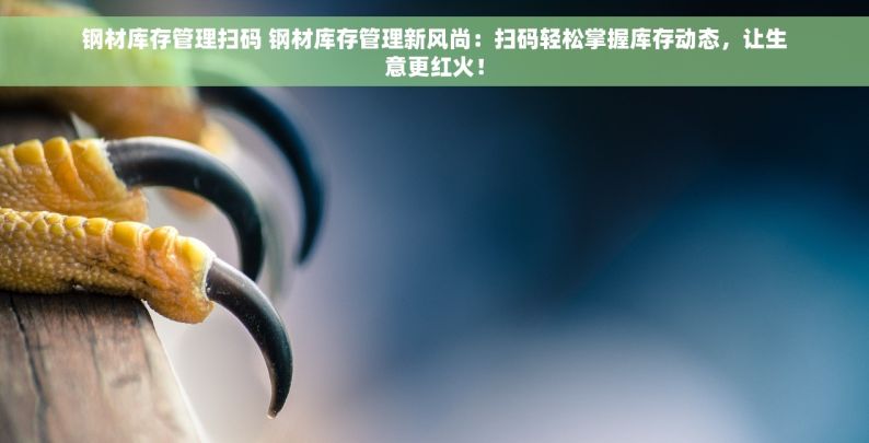 钢材库存管理扫码 钢材库存管理新风尚：扫码轻松掌握库存动态，让生意更红火！