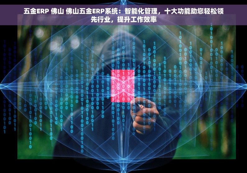 五金ERP 佛山 佛山五金ERP系统：智能化管理，十大功能助您轻松领先行业，提升工作效率