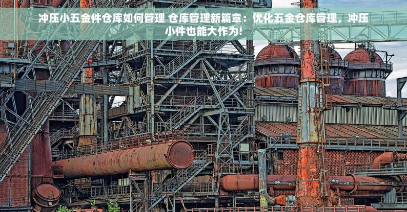 冲压小五金件仓库如何管理 仓库管理新篇章：优化五金仓库管理，冲压小件也能大作为!