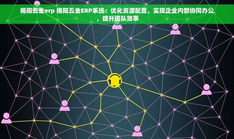 揭阳五金erp 揭阳五金ERP系统：优化资源配置，实现企业内部协同办公，提升团队效率