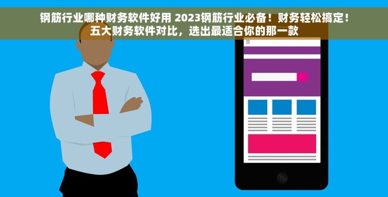 钢筋行业哪种财务软件好用 2023钢筋行业必备！财务轻松搞定！五大财务软件对比，选出最适合你的那一款