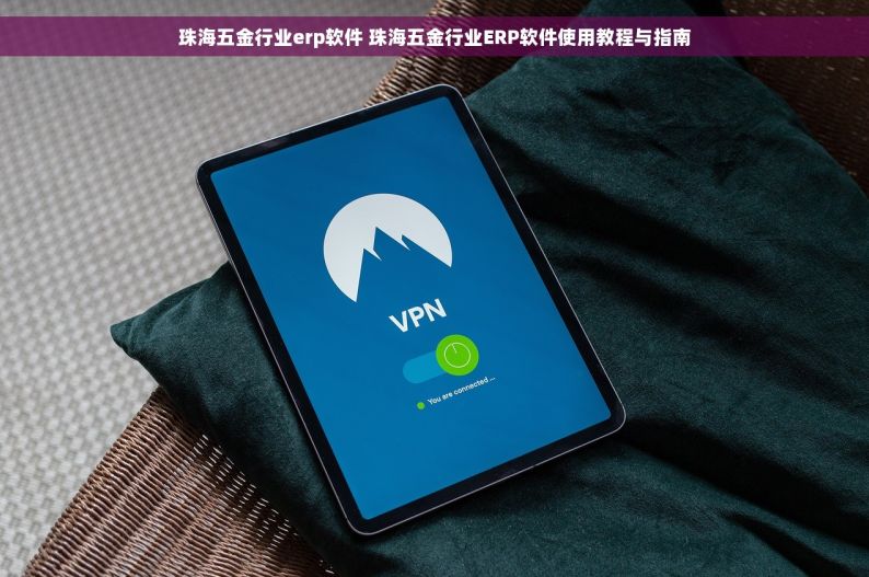 杭州市五金erp项目 杭州市五金ERP项目全解析：从教程到模块，一站式了解五金行业ERP系统