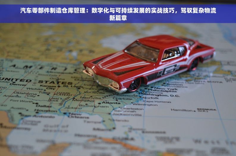 汽车零部件制造仓库管理：数字化与可持续发展的实战技巧，驾驭复杂物流新篇章