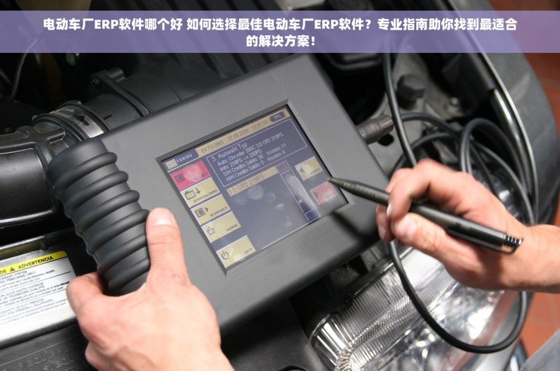 电动车厂ERP软件哪个好 如何选择最佳电动车厂ERP软件？专业指南助你找到最适合的解决方案！